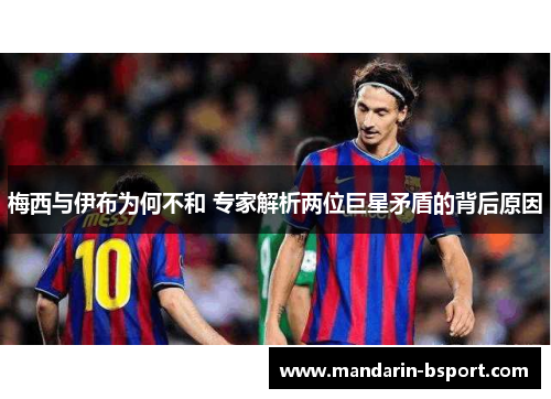 梅西与伊布为何不和 专家解析两位巨星矛盾的背后原因