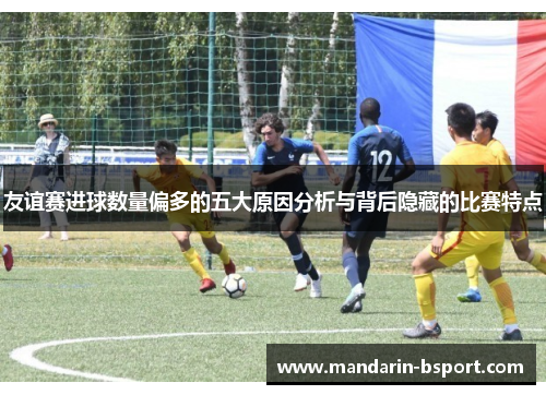 友谊赛进球数量偏多的五大原因分析与背后隐藏的比赛特点