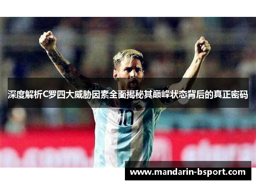 深度解析C罗四大威胁因素全面揭秘其巅峰状态背后的真正密码