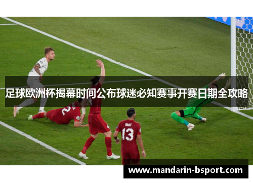 足球欧洲杯揭幕时间公布球迷必知赛事开赛日期全攻略