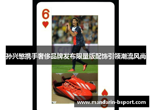 孙兴慜携手奢侈品牌发布限量版配饰引领潮流风尚