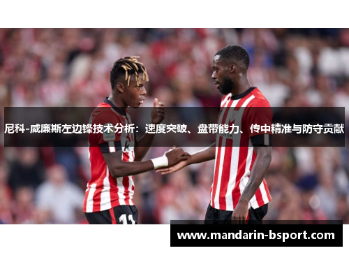 尼科-威廉斯左边锋技术分析：速度突破、盘带能力、传中精准与防守贡献
