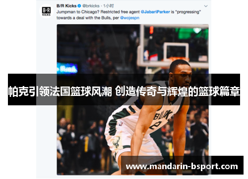 帕克引领法国篮球风潮 创造传奇与辉煌的篮球篇章