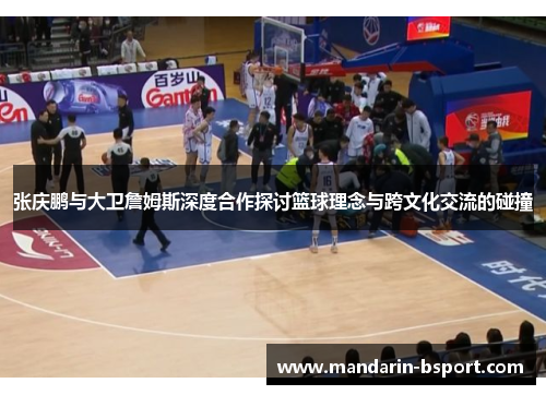 张庆鹏与大卫詹姆斯深度合作探讨篮球理念与跨文化交流的碰撞