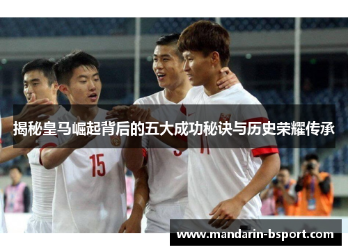 揭秘皇马崛起背后的五大成功秘诀与历史荣耀传承