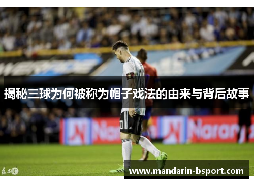 揭秘三球为何被称为帽子戏法的由来与背后故事