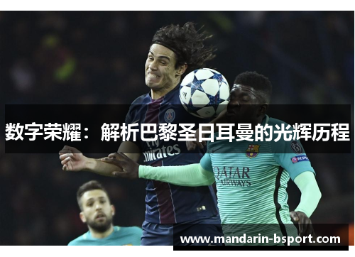 数字荣耀：解析巴黎圣日耳曼的光辉历程