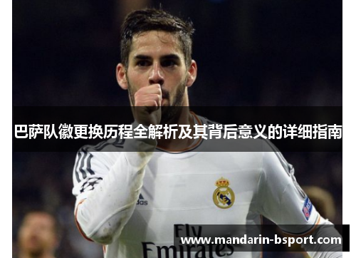 巴萨队徽更换历程全解析及其背后意义的详细指南