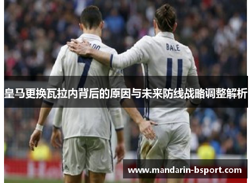皇马更换瓦拉内背后的原因与未来防线战略调整解析