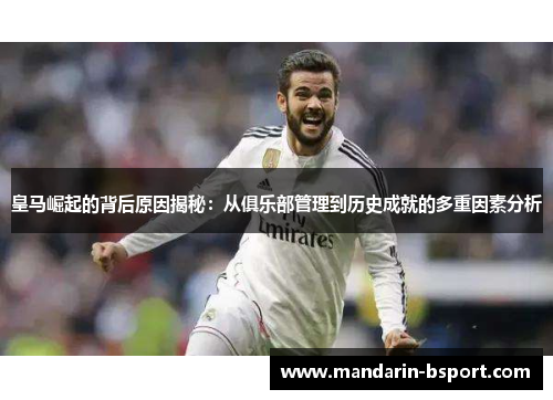 皇马崛起的背后原因揭秘：从俱乐部管理到历史成就的多重因素分析