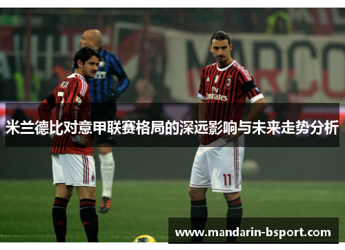 米兰德比对意甲联赛格局的深远影响与未来走势分析