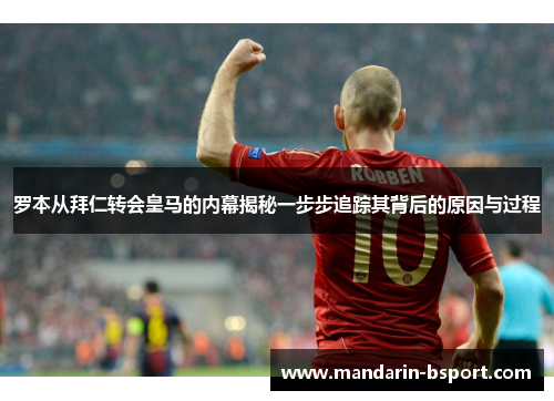 罗本从拜仁转会皇马的内幕揭秘一步步追踪其背后的原因与过程