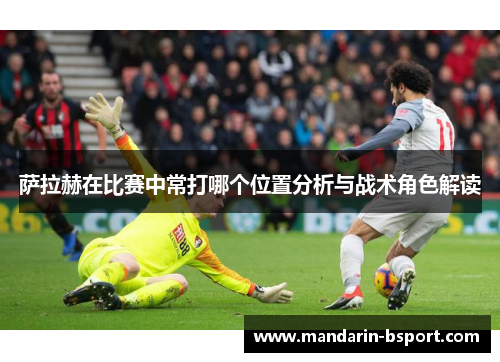 萨拉赫在比赛中常打哪个位置分析与战术角色解读
