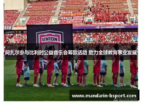 阿扎尔参与比利时公益音乐会筹款活动 助力全球教育事业发展