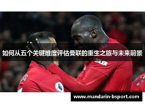 如何从五个关键维度评估曼联的重生之旅与未来前景