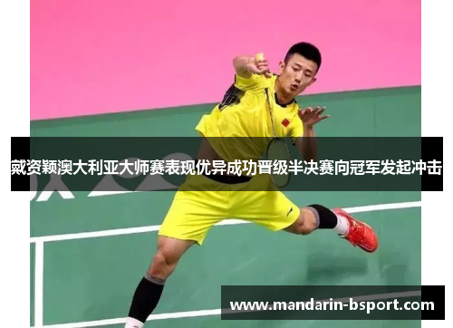 戴资颖澳大利亚大师赛表现优异成功晋级半决赛向冠军发起冲击