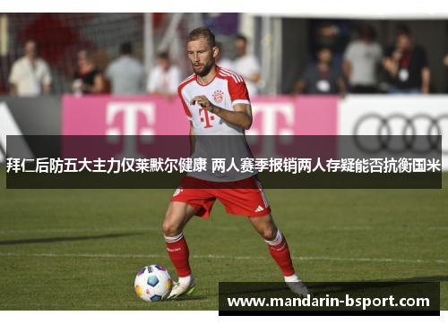 拜仁后防五大主力仅莱默尔健康 两人赛季报销两人存疑能否抗衡国米