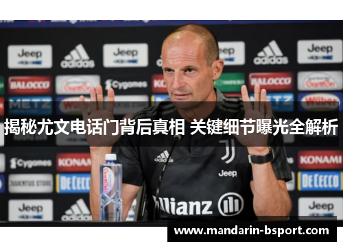 揭秘尤文电话门背后真相 关键细节曝光全解析
