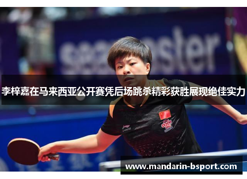 李梓嘉在马来西亚公开赛凭后场跳杀精彩获胜展现绝佳实力