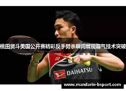 桃田贤斗美国公开赛精彩反手劈杀瞬间展现霸气技术突破