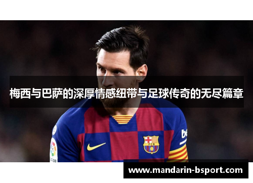 梅西与巴萨的深厚情感纽带与足球传奇的无尽篇章
