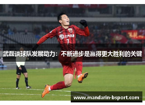 武磊谈球队发展动力：不断进步是赢得更大胜利的关键