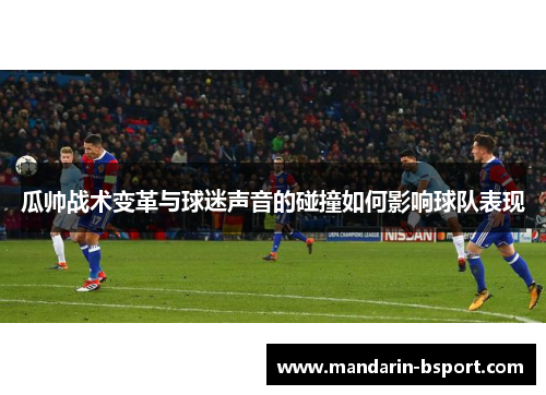 瓜帅战术变革与球迷声音的碰撞如何影响球队表现