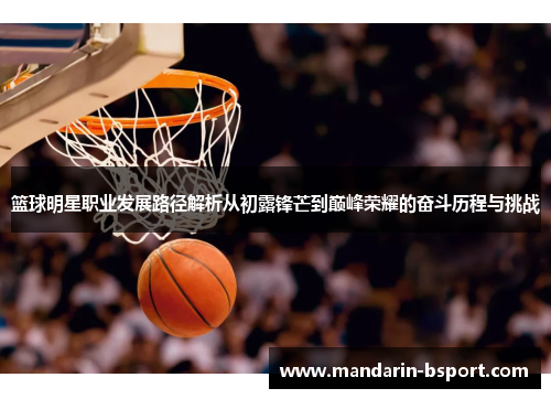 篮球明星职业发展路径解析从初露锋芒到巅峰荣耀的奋斗历程与挑战