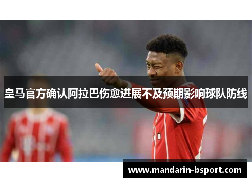皇马官方确认阿拉巴伤愈进展不及预期影响球队防线
