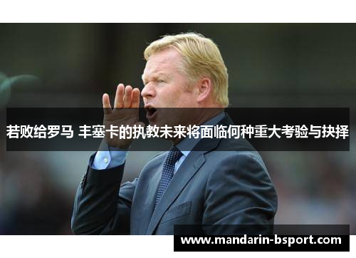 若败给罗马 丰塞卡的执教未来将面临何种重大考验与抉择