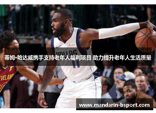 蒂姆·哈达威携手支持老年人福利项目 助力提升老年人生活质量